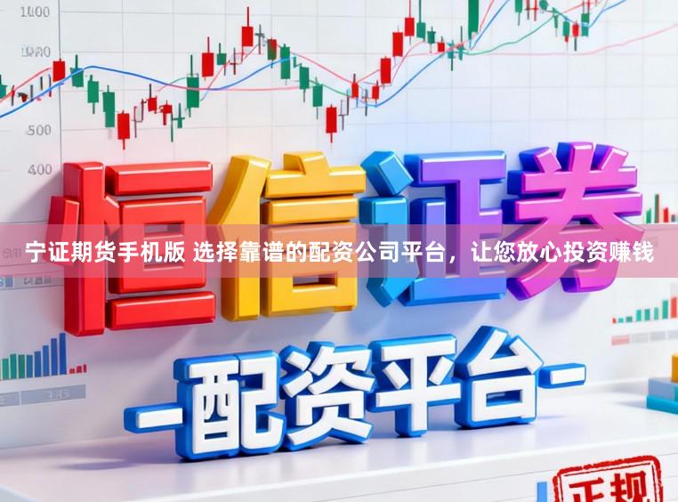 宁证期货手机版 选择靠谱的配资公司平台，让您放心投资赚钱