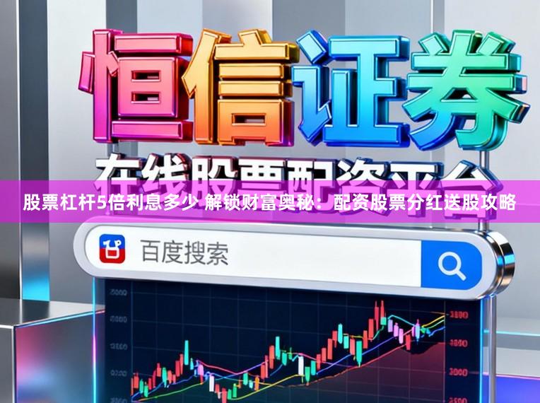股票杠杆5倍利息多少 解锁财富奥秘：配资股票分红送股攻略