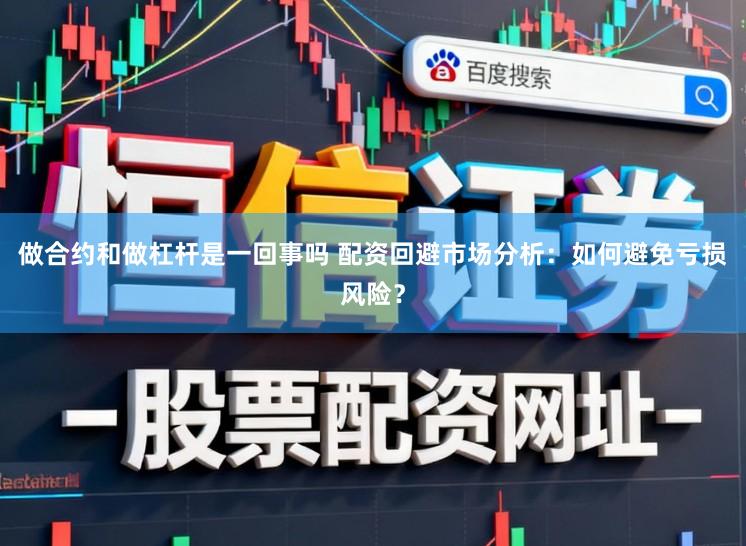 做合约和做杠杆是一回事吗 配资回避市场分析：如何避免亏损风险？