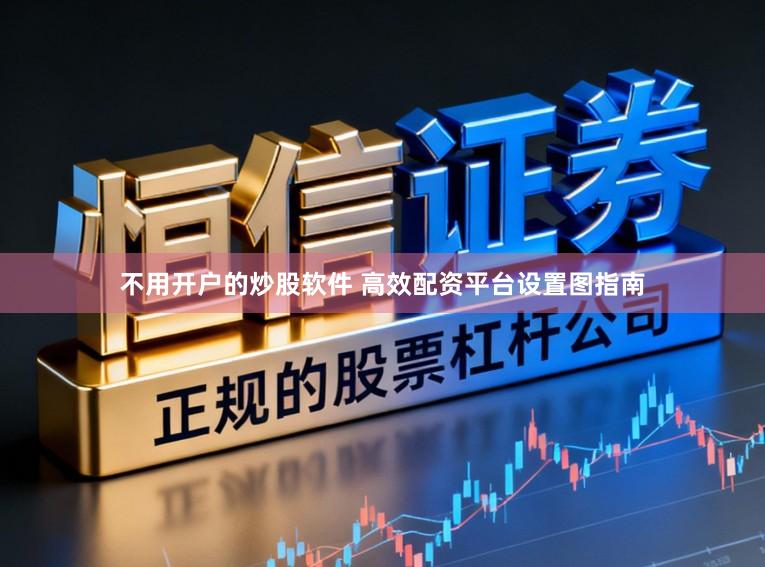 不用开户的炒股软件 高效配资平台设置图指南