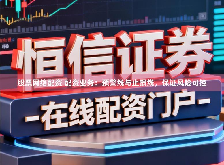 股票网络配资 配资业务：预警线与止损线，保证风险可控
