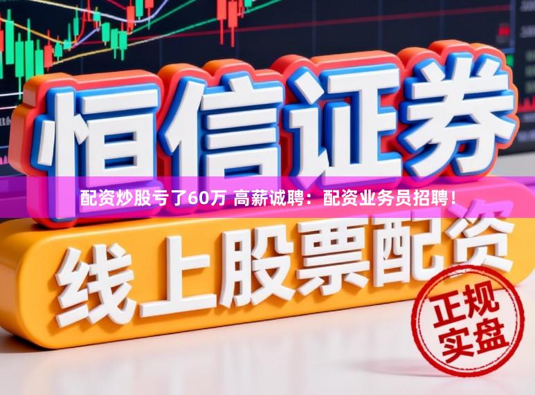 配资炒股亏了60万 高薪诚聘：配资业务员招聘！