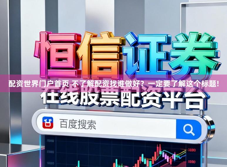 配资世界门户首页 不了解配资找谁做好?一定要了解这个标题!