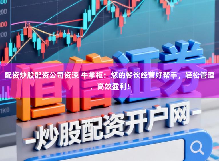 配资炒股配资公司资深 牛掌柜：您的餐饮经营好帮手，轻松管理，高效盈利！