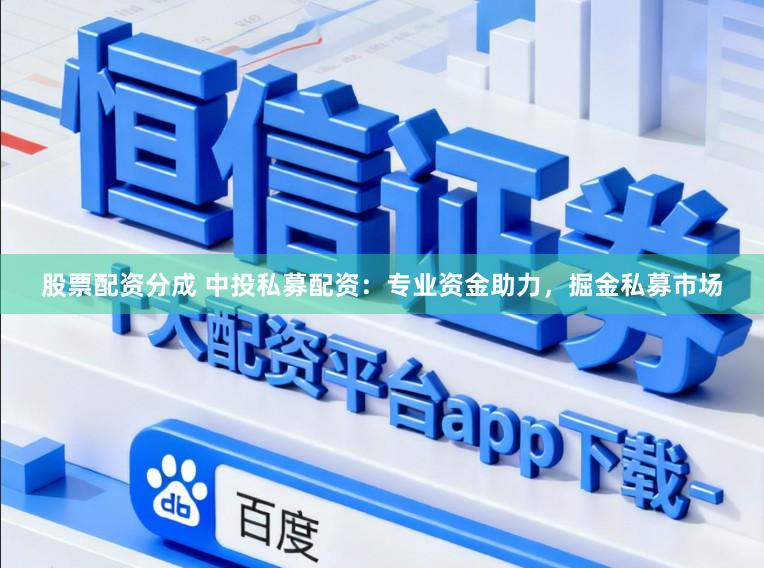 股票配资分成 中投私募配资:专业资金助力,掘金私募市场