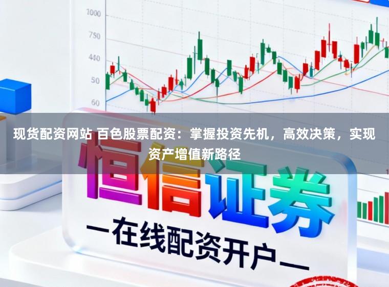 现货配资网站 百色股票配资：掌握投资先机，高效决策，实现资产增值新路径