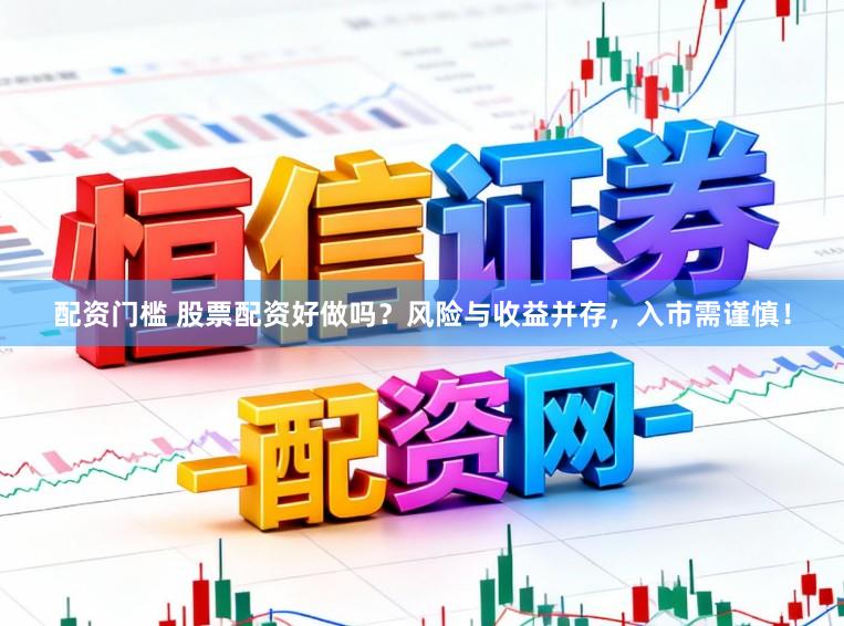 配资门槛 股票配资好做吗?风险与收益并存,入市需谨慎!