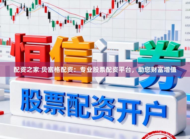 配资之家 贝富格配资：专业股票配资平台，助您财富增值