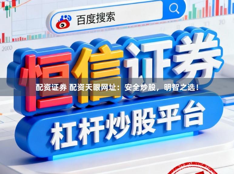配资证券 配资天眼网址：安全炒股，明智之选！