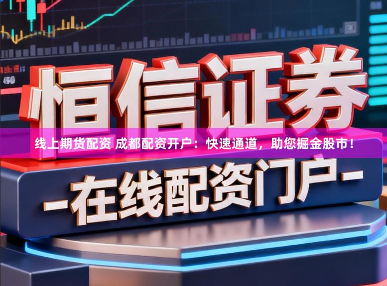 线上期货配资 成都配资开户：快速通道，助您掘金股市！