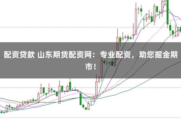 配资贷款 山东期货配资网：专业配资，助您掘金期市！