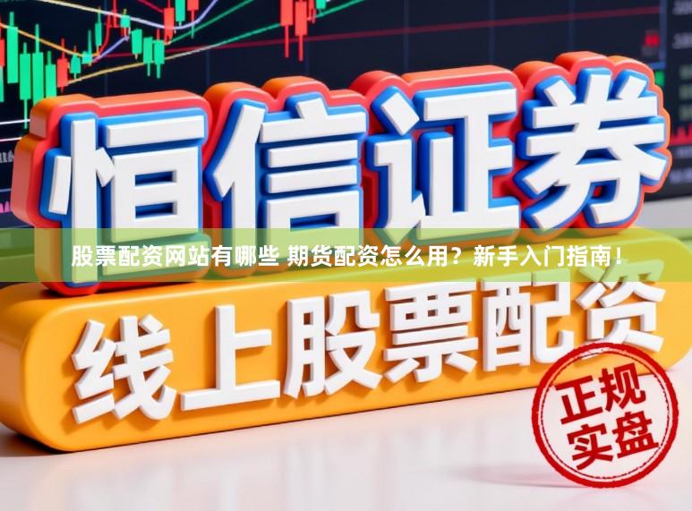 股票配资网站有哪些 期货配资怎么用?新手入门指南!