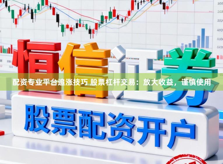 配资专业平台追涨技巧 股票杠杆交易:放大收益,谨慎使用